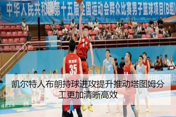 凯尔特人布朗持球进攻提升推动塔图姆分工更加清晰高效